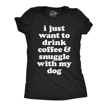 Womens I Just Want to Drink Coffee and Snuggle with My Dog Mom T Shirt Funny Tee - size: Medium